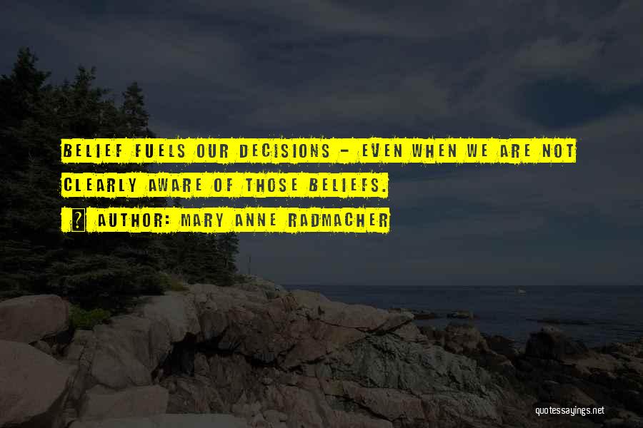 Mary Anne Radmacher Quotes: Belief Fuels Our Decisions - Even When We Are Not Clearly Aware Of Those Beliefs.