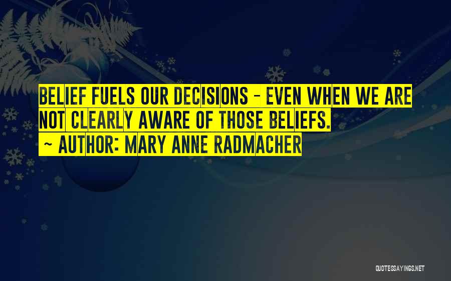 Mary Anne Radmacher Quotes: Belief Fuels Our Decisions - Even When We Are Not Clearly Aware Of Those Beliefs.