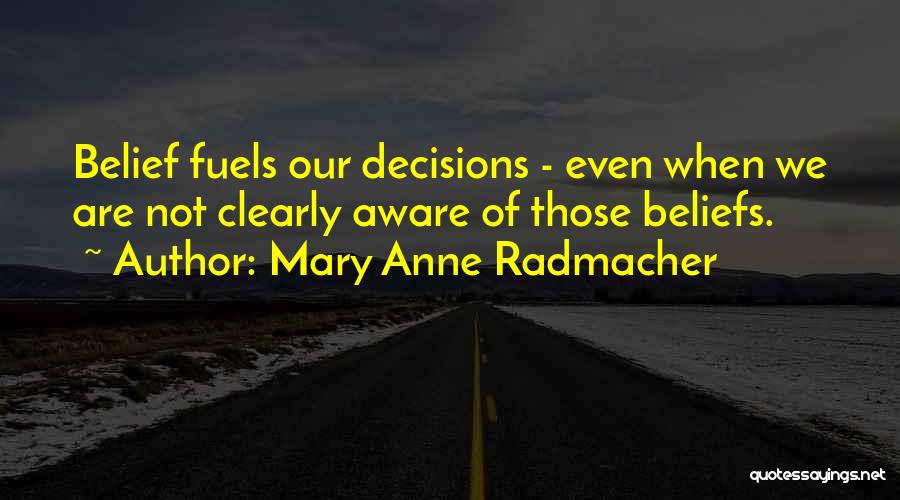 Mary Anne Radmacher Quotes: Belief Fuels Our Decisions - Even When We Are Not Clearly Aware Of Those Beliefs.