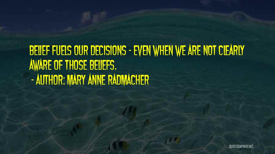 Mary Anne Radmacher Quotes: Belief Fuels Our Decisions - Even When We Are Not Clearly Aware Of Those Beliefs.