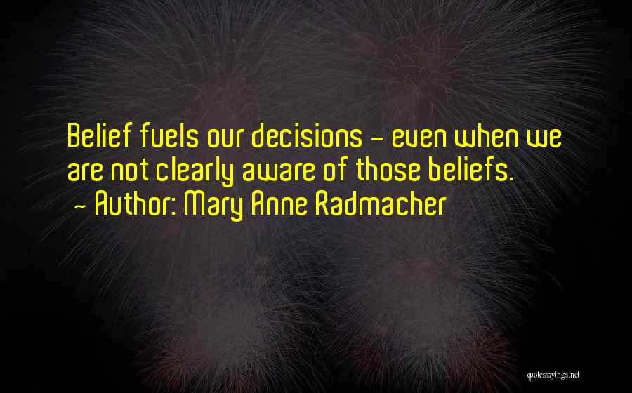 Mary Anne Radmacher Quotes: Belief Fuels Our Decisions - Even When We Are Not Clearly Aware Of Those Beliefs.