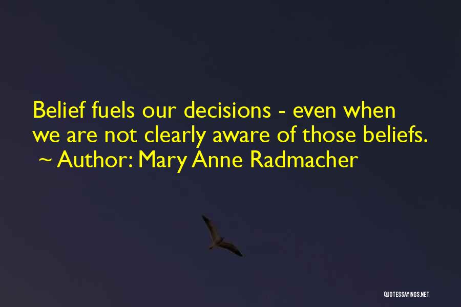 Mary Anne Radmacher Quotes: Belief Fuels Our Decisions - Even When We Are Not Clearly Aware Of Those Beliefs.