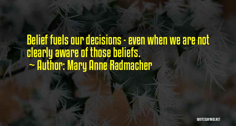 Mary Anne Radmacher Quotes: Belief Fuels Our Decisions - Even When We Are Not Clearly Aware Of Those Beliefs.