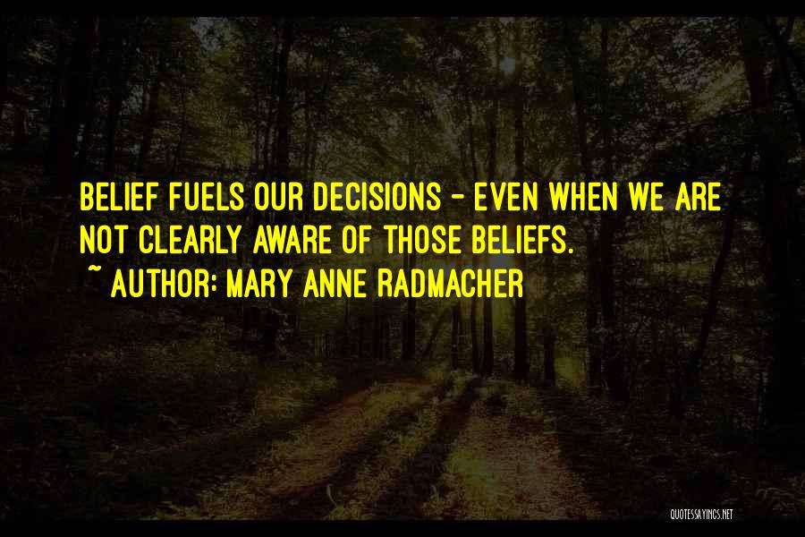 Mary Anne Radmacher Quotes: Belief Fuels Our Decisions - Even When We Are Not Clearly Aware Of Those Beliefs.