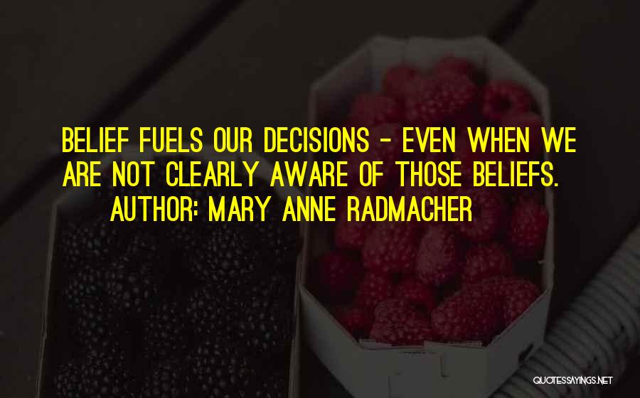 Mary Anne Radmacher Quotes: Belief Fuels Our Decisions - Even When We Are Not Clearly Aware Of Those Beliefs.