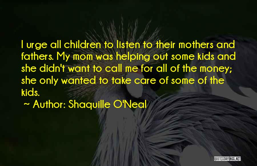 Shaquille O'Neal Quotes: I Urge All Children To Listen To Their Mothers And Fathers. My Mom Was Helping Out Some Kids And She