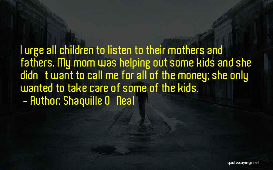 Shaquille O'Neal Quotes: I Urge All Children To Listen To Their Mothers And Fathers. My Mom Was Helping Out Some Kids And She