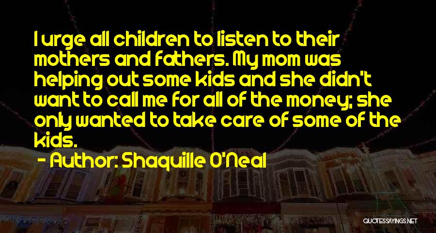 Shaquille O'Neal Quotes: I Urge All Children To Listen To Their Mothers And Fathers. My Mom Was Helping Out Some Kids And She