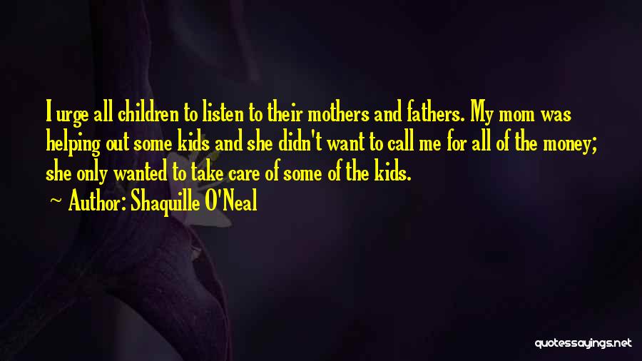 Shaquille O'Neal Quotes: I Urge All Children To Listen To Their Mothers And Fathers. My Mom Was Helping Out Some Kids And She