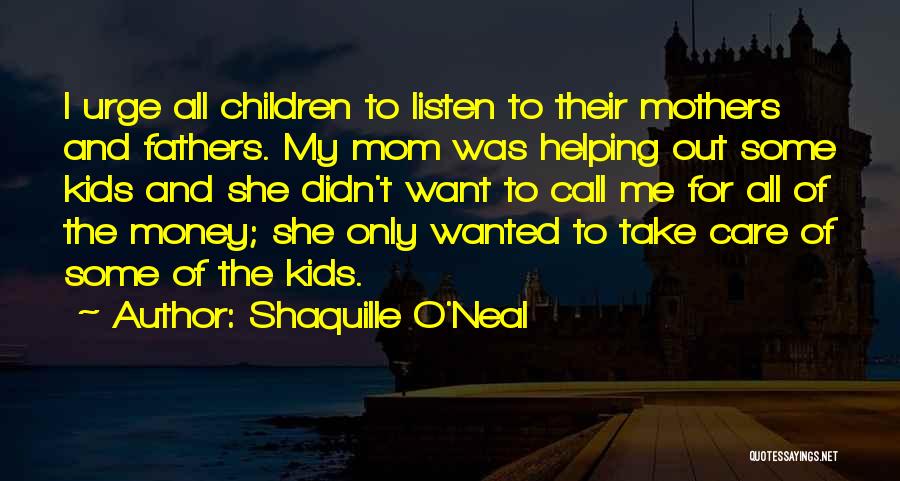 Shaquille O'Neal Quotes: I Urge All Children To Listen To Their Mothers And Fathers. My Mom Was Helping Out Some Kids And She