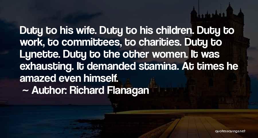 Richard Flanagan Quotes: Duty To His Wife. Duty To His Children. Duty To Work, To Committees, To Charities. Duty To Lynette. Duty To
