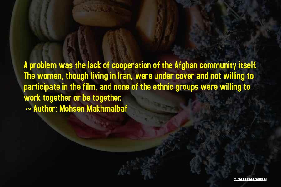 Mohsen Makhmalbaf Quotes: A Problem Was The Lack Of Cooperation Of The Afghan Community Itself. The Women, Though Living In Iran, Were Under