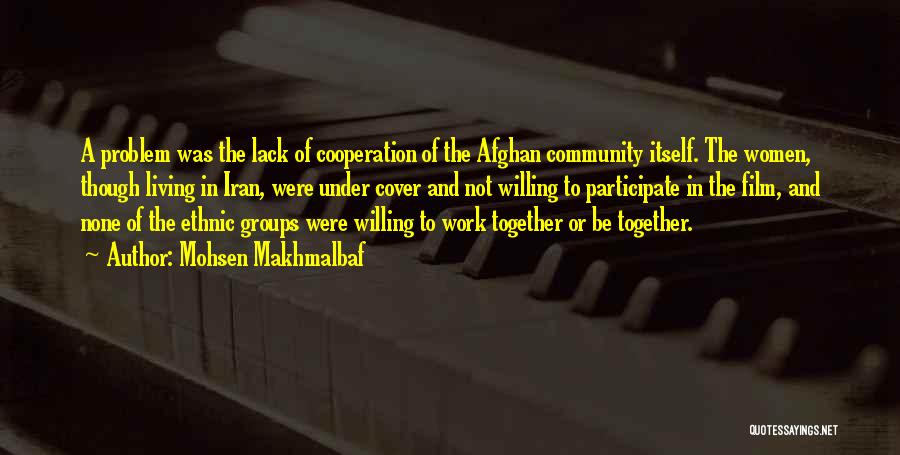 Mohsen Makhmalbaf Quotes: A Problem Was The Lack Of Cooperation Of The Afghan Community Itself. The Women, Though Living In Iran, Were Under