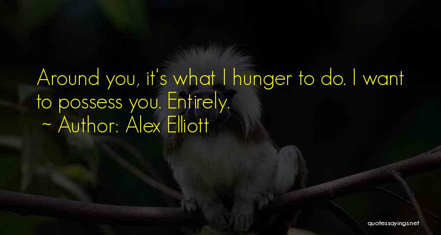 Alex Elliott Quotes: Around You, It's What I Hunger To Do. I Want To Possess You. Entirely.