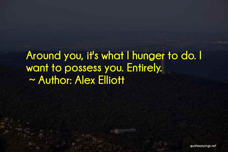 Alex Elliott Quotes: Around You, It's What I Hunger To Do. I Want To Possess You. Entirely.