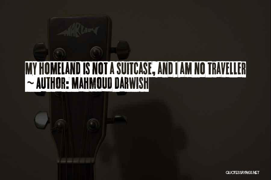 Mahmoud Darwish Quotes: My Homeland Is Not A Suitcase, And I Am No Traveller