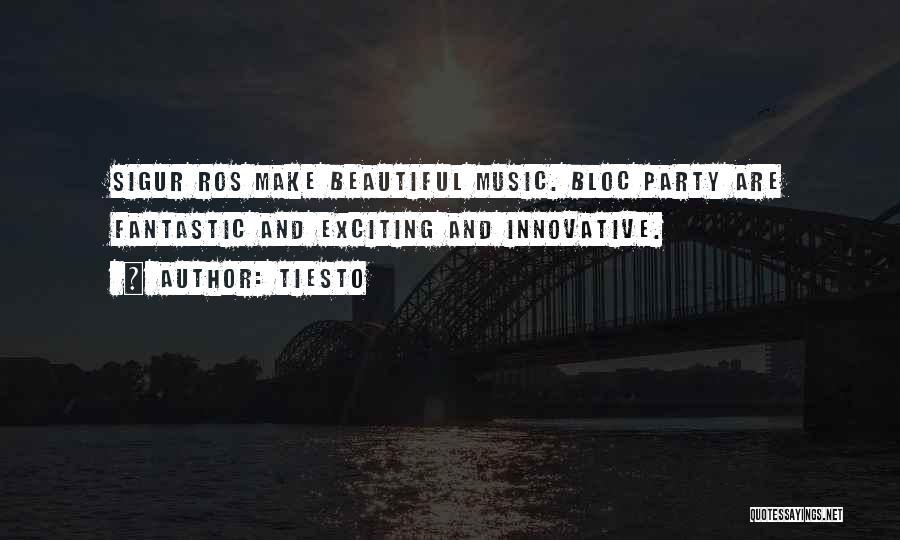 Tiesto Quotes: Sigur Ros Make Beautiful Music. Bloc Party Are Fantastic And Exciting And Innovative.