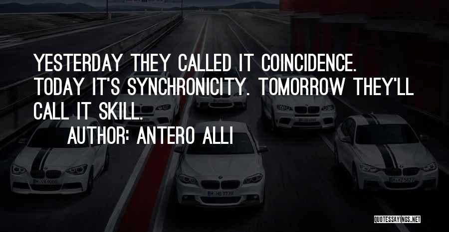 Antero Alli Quotes: Yesterday They Called It Coincidence. Today It's Synchronicity. Tomorrow They'll Call It Skill.