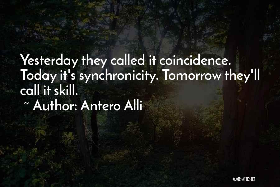 Antero Alli Quotes: Yesterday They Called It Coincidence. Today It's Synchronicity. Tomorrow They'll Call It Skill.