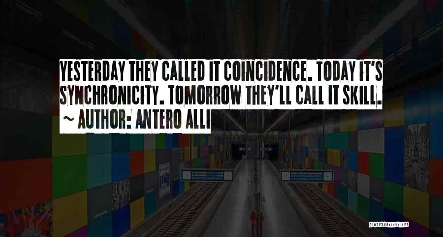 Antero Alli Quotes: Yesterday They Called It Coincidence. Today It's Synchronicity. Tomorrow They'll Call It Skill.