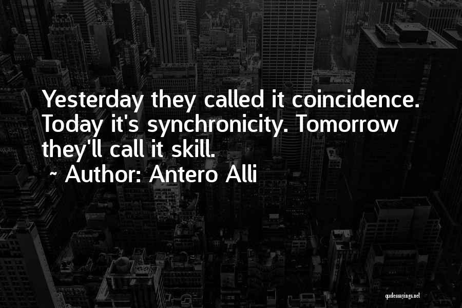 Antero Alli Quotes: Yesterday They Called It Coincidence. Today It's Synchronicity. Tomorrow They'll Call It Skill.