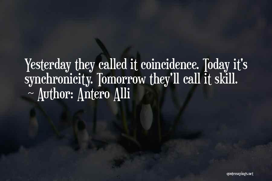 Antero Alli Quotes: Yesterday They Called It Coincidence. Today It's Synchronicity. Tomorrow They'll Call It Skill.