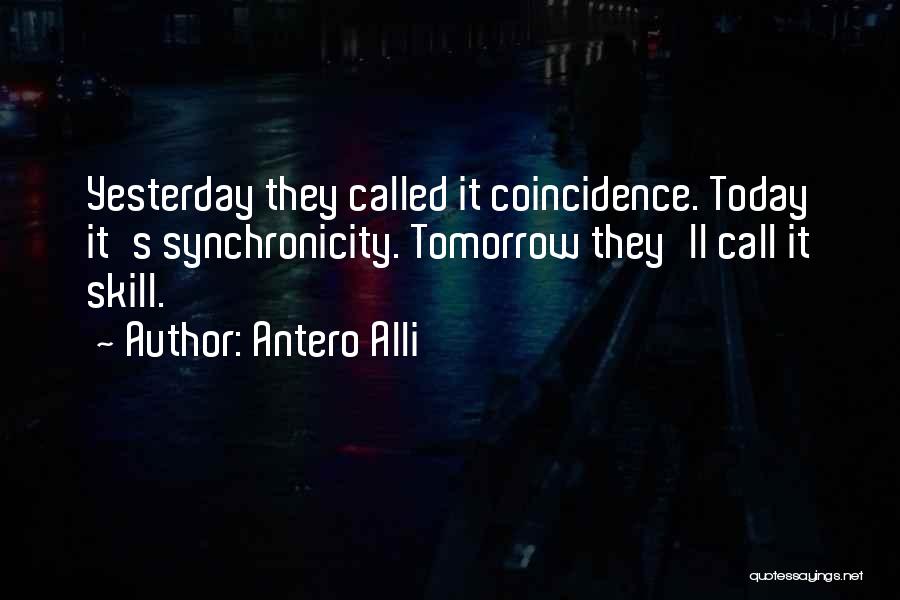 Antero Alli Quotes: Yesterday They Called It Coincidence. Today It's Synchronicity. Tomorrow They'll Call It Skill.