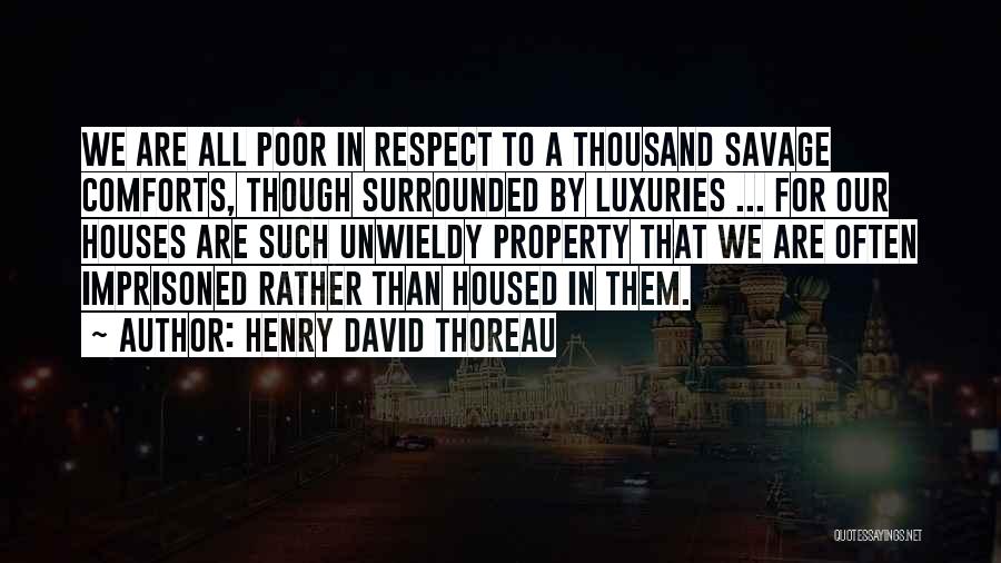 Henry David Thoreau Quotes: We Are All Poor In Respect To A Thousand Savage Comforts, Though Surrounded By Luxuries ... For Our Houses Are