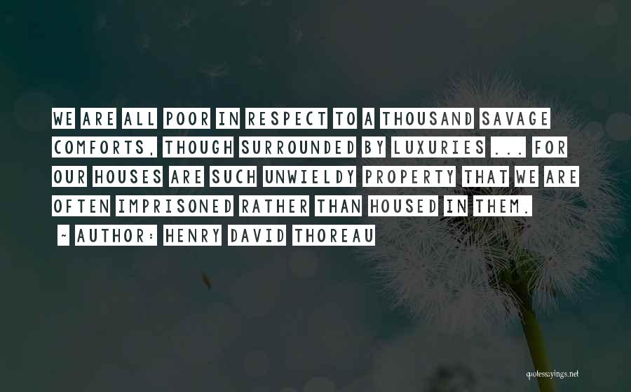 Henry David Thoreau Quotes: We Are All Poor In Respect To A Thousand Savage Comforts, Though Surrounded By Luxuries ... For Our Houses Are