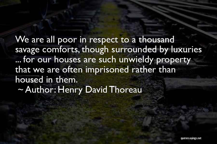 Henry David Thoreau Quotes: We Are All Poor In Respect To A Thousand Savage Comforts, Though Surrounded By Luxuries ... For Our Houses Are