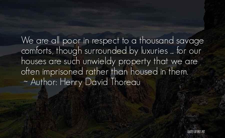 Henry David Thoreau Quotes: We Are All Poor In Respect To A Thousand Savage Comforts, Though Surrounded By Luxuries ... For Our Houses Are