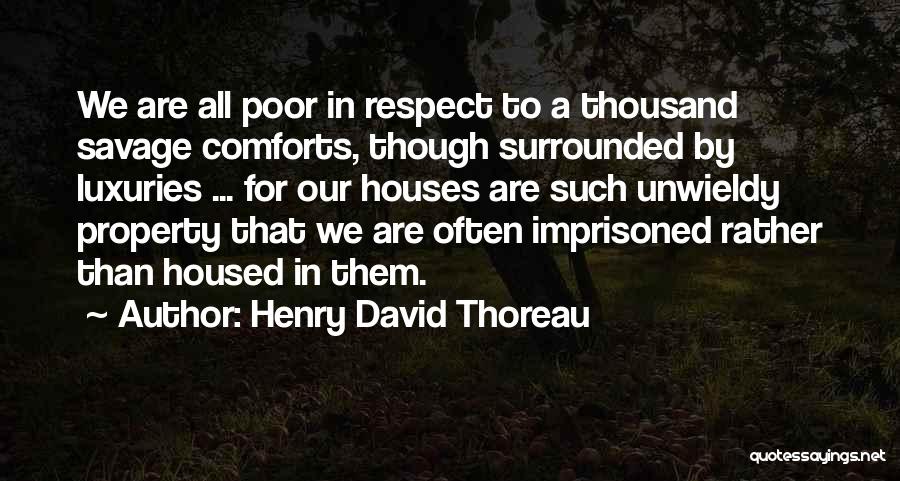 Henry David Thoreau Quotes: We Are All Poor In Respect To A Thousand Savage Comforts, Though Surrounded By Luxuries ... For Our Houses Are