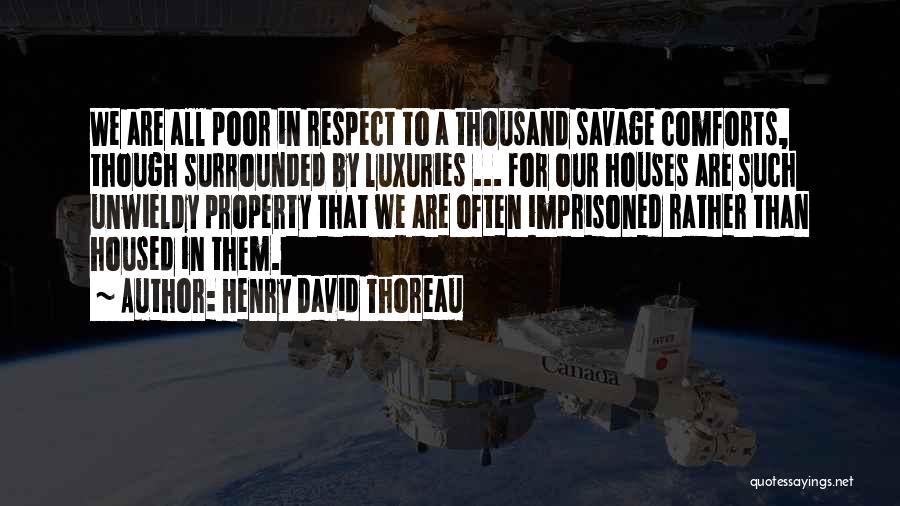 Henry David Thoreau Quotes: We Are All Poor In Respect To A Thousand Savage Comforts, Though Surrounded By Luxuries ... For Our Houses Are