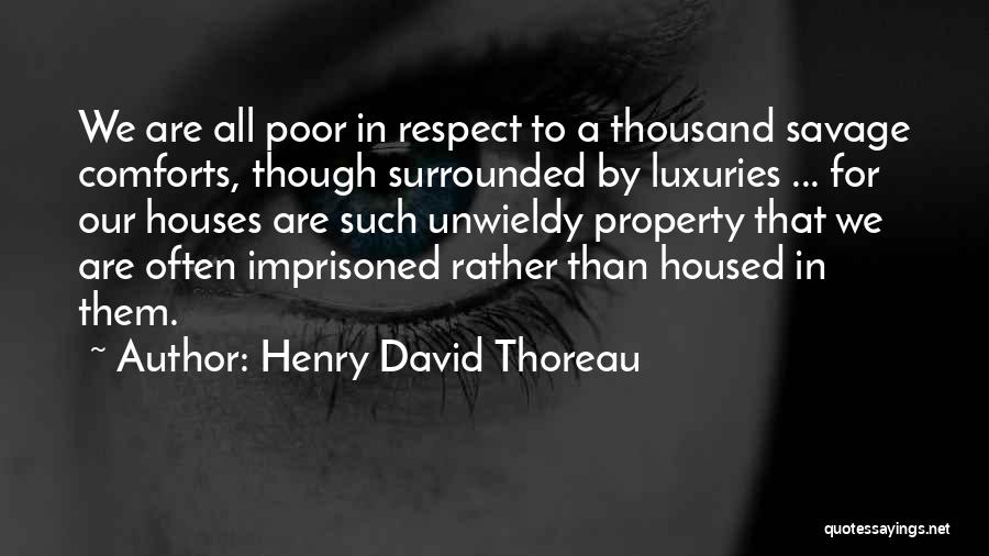 Henry David Thoreau Quotes: We Are All Poor In Respect To A Thousand Savage Comforts, Though Surrounded By Luxuries ... For Our Houses Are