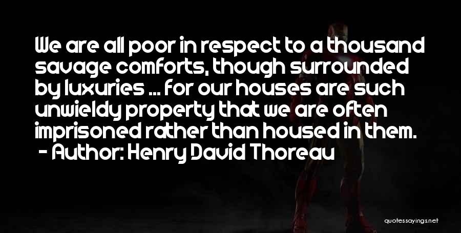 Henry David Thoreau Quotes: We Are All Poor In Respect To A Thousand Savage Comforts, Though Surrounded By Luxuries ... For Our Houses Are