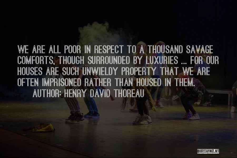 Henry David Thoreau Quotes: We Are All Poor In Respect To A Thousand Savage Comforts, Though Surrounded By Luxuries ... For Our Houses Are