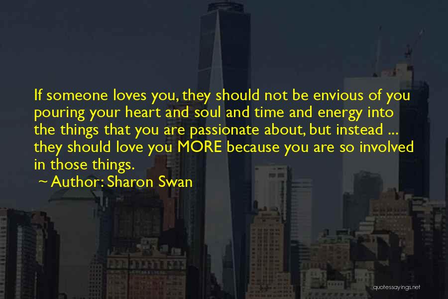 Sharon Swan Quotes: If Someone Loves You, They Should Not Be Envious Of You Pouring Your Heart And Soul And Time And Energy