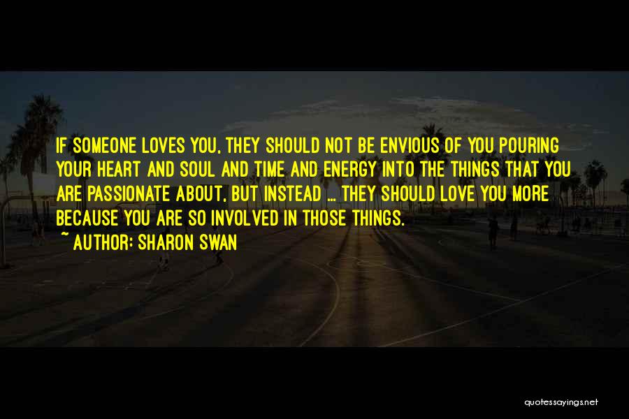 Sharon Swan Quotes: If Someone Loves You, They Should Not Be Envious Of You Pouring Your Heart And Soul And Time And Energy