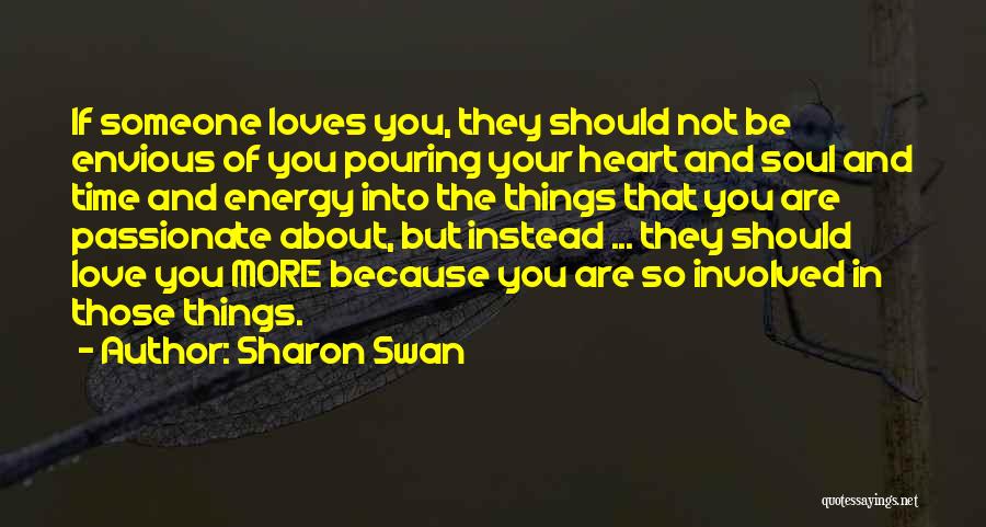 Sharon Swan Quotes: If Someone Loves You, They Should Not Be Envious Of You Pouring Your Heart And Soul And Time And Energy