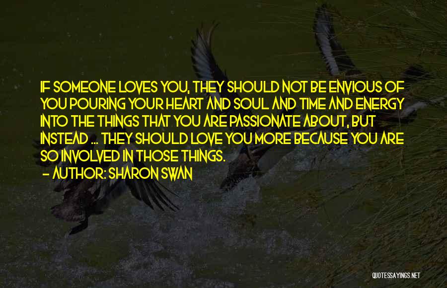 Sharon Swan Quotes: If Someone Loves You, They Should Not Be Envious Of You Pouring Your Heart And Soul And Time And Energy