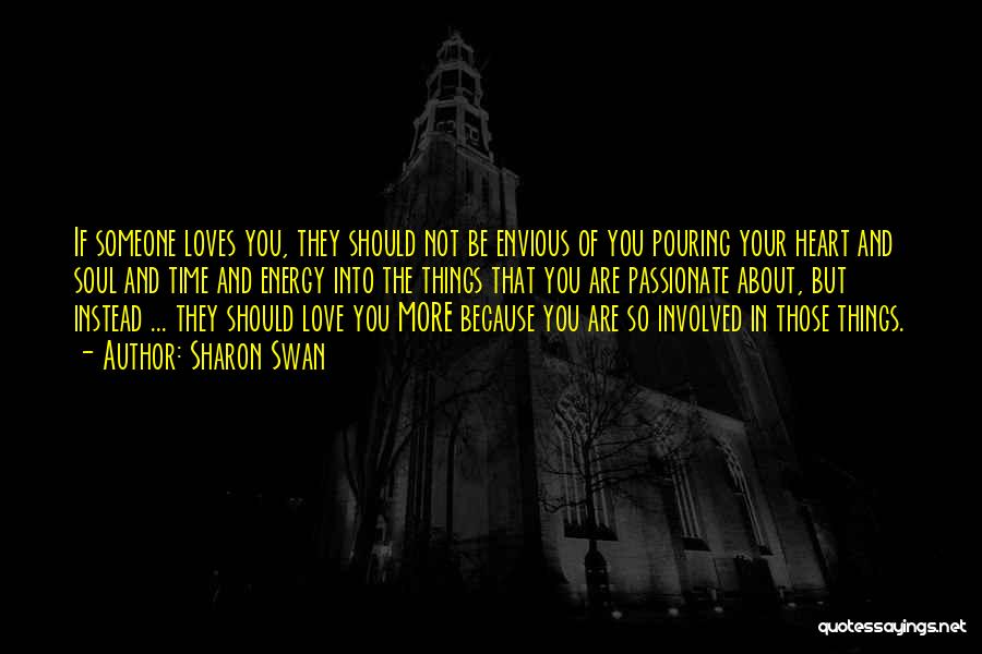 Sharon Swan Quotes: If Someone Loves You, They Should Not Be Envious Of You Pouring Your Heart And Soul And Time And Energy