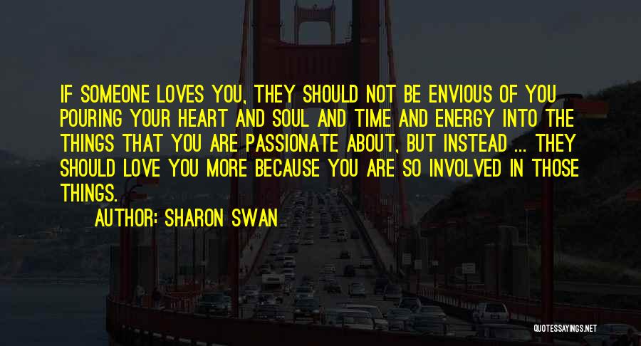 Sharon Swan Quotes: If Someone Loves You, They Should Not Be Envious Of You Pouring Your Heart And Soul And Time And Energy