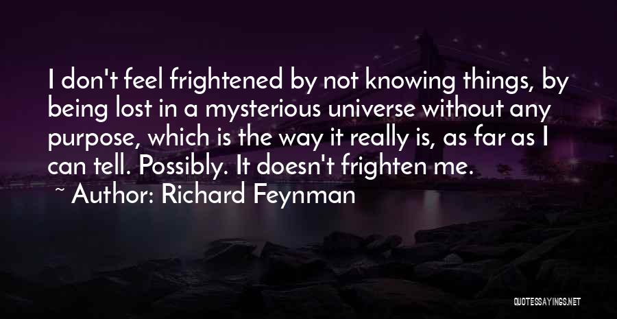 Richard Feynman Quotes: I Don't Feel Frightened By Not Knowing Things, By Being Lost In A Mysterious Universe Without Any Purpose, Which Is