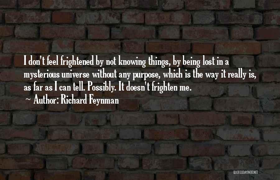 Richard Feynman Quotes: I Don't Feel Frightened By Not Knowing Things, By Being Lost In A Mysterious Universe Without Any Purpose, Which Is