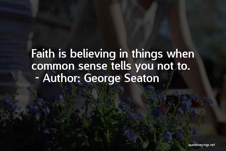 George Seaton Quotes: Faith Is Believing In Things When Common Sense Tells You Not To.