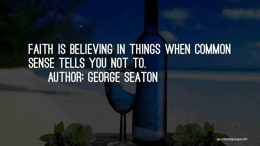 George Seaton Quotes: Faith Is Believing In Things When Common Sense Tells You Not To.