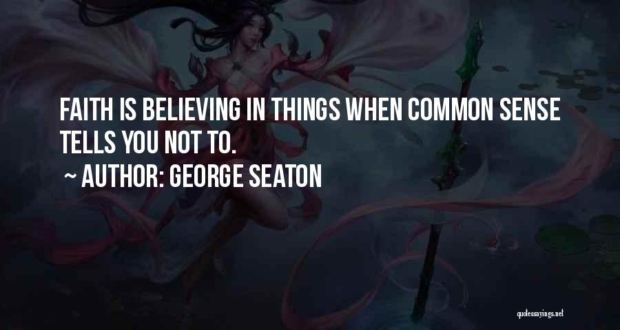 George Seaton Quotes: Faith Is Believing In Things When Common Sense Tells You Not To.