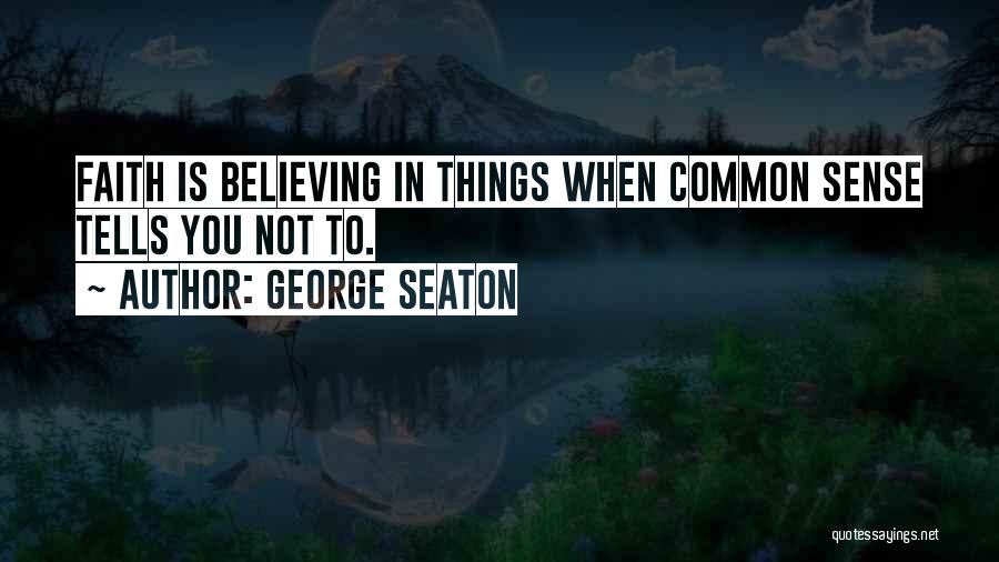George Seaton Quotes: Faith Is Believing In Things When Common Sense Tells You Not To.