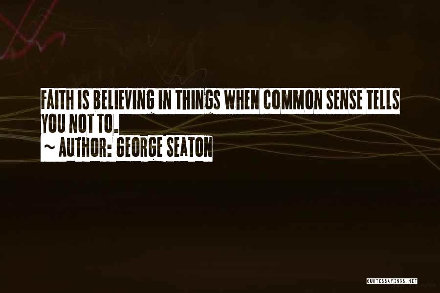 George Seaton Quotes: Faith Is Believing In Things When Common Sense Tells You Not To.