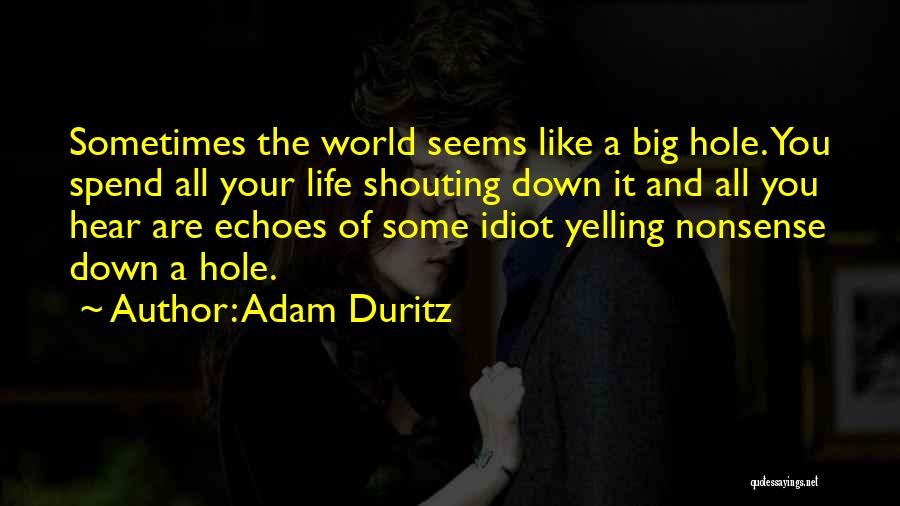 Adam Duritz Quotes: Sometimes The World Seems Like A Big Hole. You Spend All Your Life Shouting Down It And All You Hear